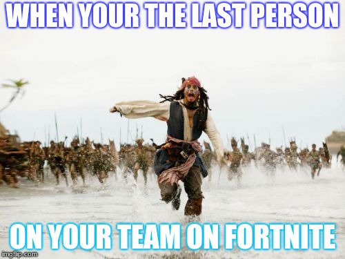 Jack Sparrow Being Chased Meme | WHEN YOUR THE LAST PERSON; ON YOUR TEAM ON FORTNITE | image tagged in memes,jack sparrow being chased | made w/ Imgflip meme maker