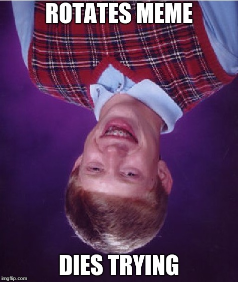 another joke with rotating memes |  ROTATES MEME; DIES TRYING | image tagged in memes,bad luck brian,funny,rotate | made w/ Imgflip meme maker