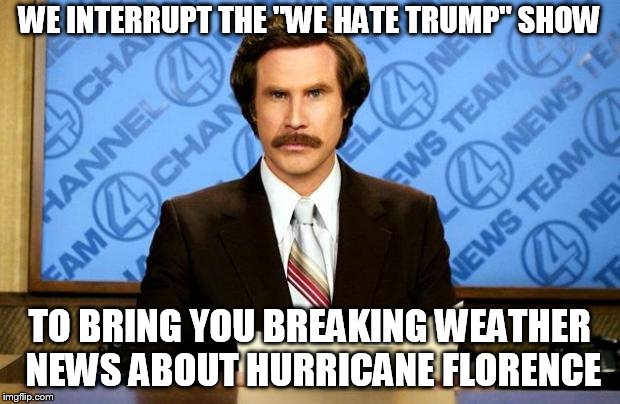 BREAKING NEWS | WE INTERRUPT THE "WE HATE TRUMP" SHOW; TO BRING YOU BREAKING WEATHER NEWS ABOUT HURRICANE FLORENCE | image tagged in breaking news | made w/ Imgflip meme maker