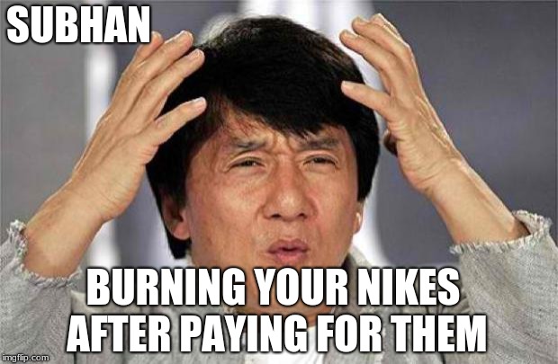 Epic Jackie Chan HQ | SUBHAN; BURNING YOUR NIKES AFTER PAYING FOR THEM | image tagged in epic jackie chan hq | made w/ Imgflip meme maker