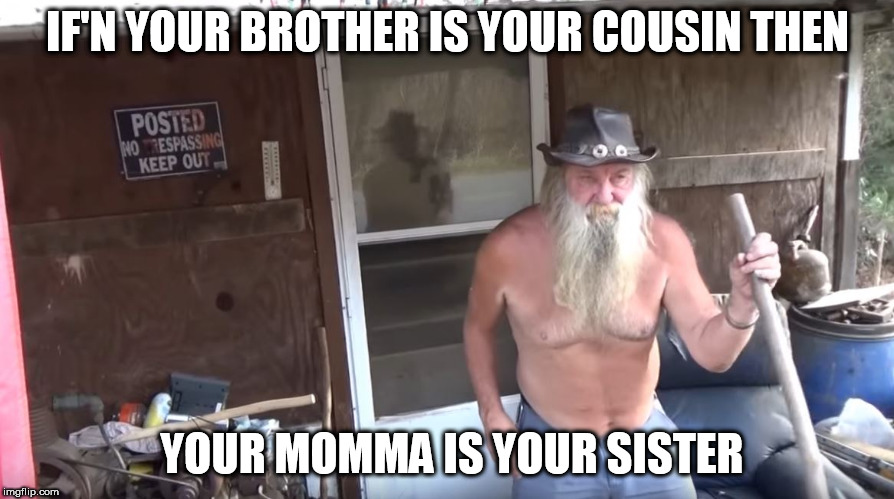 IF'N YOUR BROTHER IS YOUR COUSIN THEN YOUR MOMMA IS YOUR SISTER | made w/ Imgflip meme maker