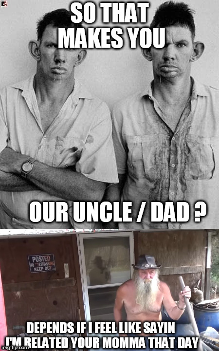 SO THAT MAKES YOU OUR UNCLE / DAD ? DEPENDS IF I FEEL LIKE SAYIN I'M RELATED YOUR MOMMA THAT DAY | made w/ Imgflip meme maker