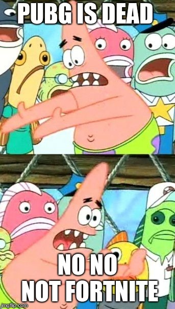 Put It Somewhere Else Patrick | PUBG IS DEAD; NO NO NOT FORTNITE | image tagged in memes,put it somewhere else patrick | made w/ Imgflip meme maker