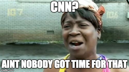 Ain't Nobody Got Time For That Meme | CNN? AINT NOBODY GOT TIME FOR THAT | image tagged in memes,aint nobody got time for that | made w/ Imgflip meme maker