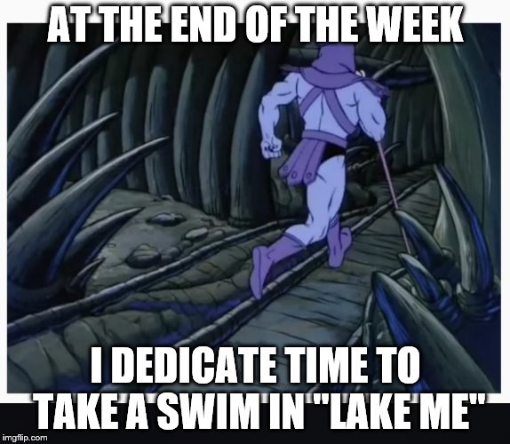 Skeletor running | AT THE END OF THE WEEK; I DEDICATE TIME TO TAKE A SWIM IN "LAKE ME" | image tagged in skeletor running | made w/ Imgflip meme maker