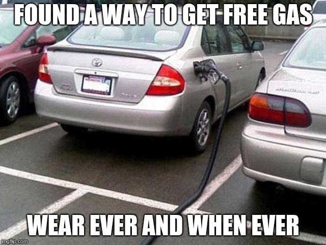 FOUND A WAY TO GET FREE GAS; WEAR EVER AND WHEN EVER | image tagged in gas | made w/ Imgflip meme maker