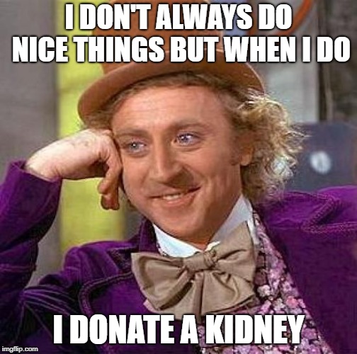 Creepy Condescending Wonka | I DON'T ALWAYS DO NICE THINGS BUT WHEN I DO; I DONATE A KIDNEY | image tagged in memes,creepy condescending wonka | made w/ Imgflip meme maker