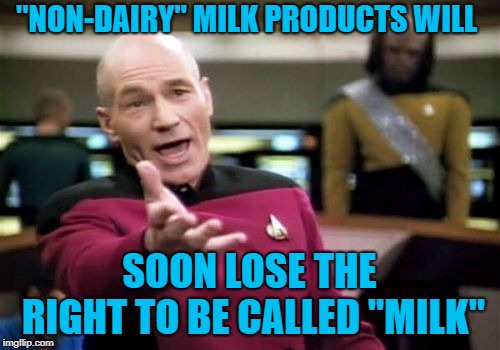 Picard Wtf Meme | "NON-DAIRY" MILK PRODUCTS WILL SOON LOSE THE RIGHT TO BE CALLED "MILK" | image tagged in memes,picard wtf | made w/ Imgflip meme maker