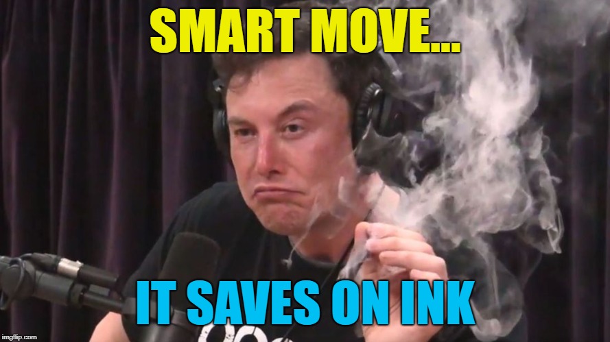 Elon Musk Weed 2 | SMART MOVE... IT SAVES ON INK | image tagged in elon musk weed 2 | made w/ Imgflip meme maker