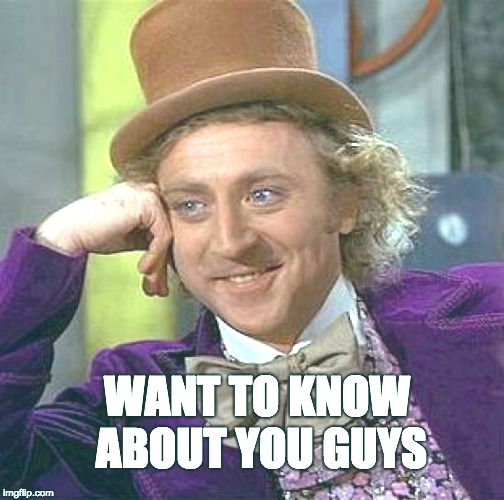 Creepy Condescending Wonka Meme | WANT TO KNOW ABOUT YOU GUYS | image tagged in memes,creepy condescending wonka | made w/ Imgflip meme maker