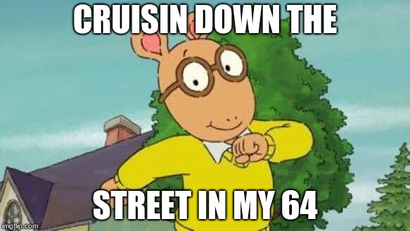 Arthur | CRUISIN DOWN THE; STREET IN MY 64 | image tagged in arthur | made w/ Imgflip meme maker