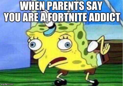 Mocking Spongebob | WHEN PARENTS SAY YOU ARE A FORTNITE ADDICT | image tagged in memes,mocking spongebob | made w/ Imgflip meme maker