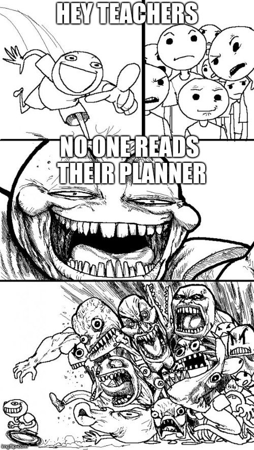 Hey Internet | HEY TEACHERS; NO ONE READS THEIR PLANNER | image tagged in memes,hey internet | made w/ Imgflip meme maker