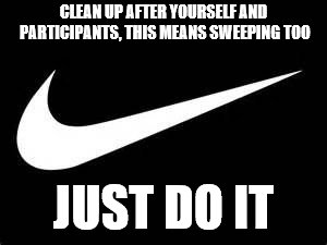 Nike Swoosh  | CLEAN UP AFTER YOURSELF AND PARTICIPANTS, THIS MEANS SWEEPING TOO; JUST DO IT | image tagged in nike swoosh | made w/ Imgflip meme maker