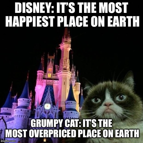 Grumpy cat Disney  | DISNEY: IT’S THE MOST HAPPIEST PLACE ON EARTH; GRUMPY CAT: IT’S THE MOST OVERPRICED PLACE ON EARTH | image tagged in grumpy cat disney | made w/ Imgflip meme maker
