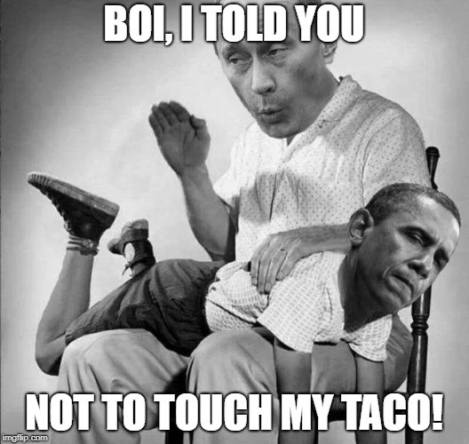 SpankingObama | BOI, I TOLD YOU; NOT TO TOUCH MY TACO! | image tagged in spankingobama | made w/ Imgflip meme maker