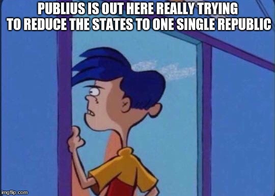 Rolf meme | PUBLIUS IS OUT HERE REALLY TRYING TO REDUCE THE STATES TO ONE SINGLE REPUBLIC | image tagged in rolf meme | made w/ Imgflip meme maker