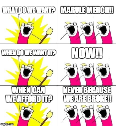 What Do We Want 3 Meme | WHAT DO WE WANT? MARVLE MERCH!! WHEN DO WE WANT IT? NOW!! WHEN CAN WE AFFORD IT? NEVER BECAUSE WE ARE BROKE!! | image tagged in memes,what do we want 3 | made w/ Imgflip meme maker