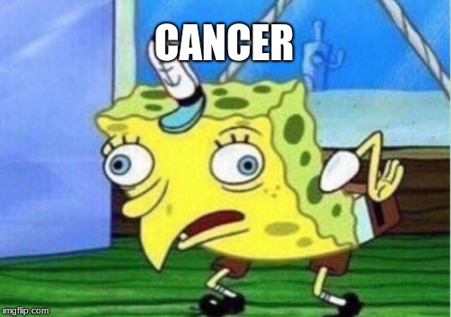 Mocking Spongebob | CANCER | image tagged in memes,mocking spongebob | made w/ Imgflip meme maker
