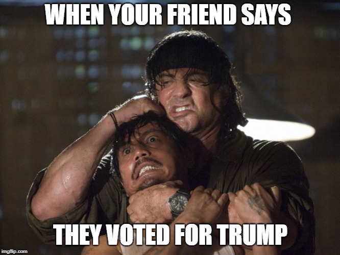 Rambo | WHEN YOUR FRIEND SAYS; THEY VOTED FOR TRUMP | image tagged in rambo | made w/ Imgflip meme maker