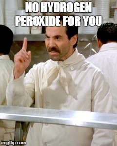 No Soup For You | NO HYDROGEN PEROXIDE FOR YOU | image tagged in no soup for you | made w/ Imgflip meme maker