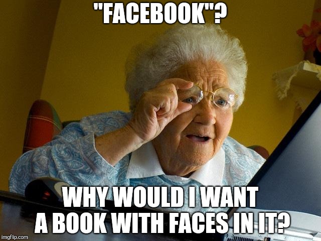 Grandma Finds The Internet | "FACEBOOK"? WHY WOULD I WANT A BOOK WITH FACES IN IT? | image tagged in memes,grandma finds the internet | made w/ Imgflip meme maker
