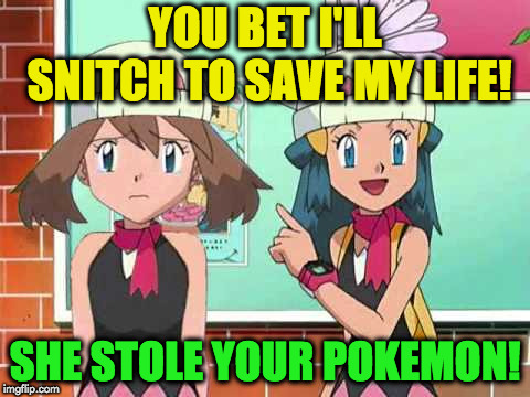 snitch | YOU BET I'LL SNITCH TO SAVE MY LIFE! SHE STOLE YOUR POKEMON! | image tagged in pokemon | made w/ Imgflip meme maker