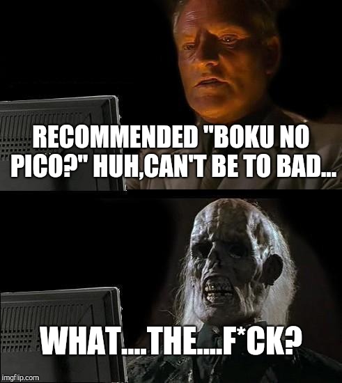 I'll Just Wait Here | RECOMMENDED "BOKU NO PICO?" HUH,CAN'T BE TO BAD... WHAT....THE....F*CK? | image tagged in memes,ill just wait here | made w/ Imgflip meme maker