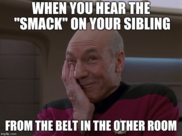 Picard Holding In A Laugh | WHEN YOU HEAR THE "SMACK" ON YOUR SIBLING; FROM THE BELT IN THE OTHER ROOM | image tagged in picard holding in a laugh | made w/ Imgflip meme maker