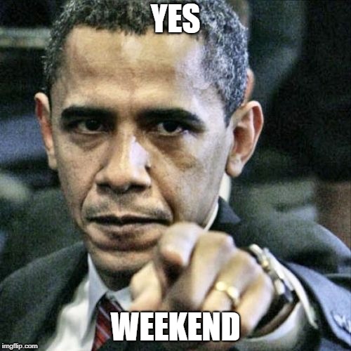 Pissed Off Obama Meme | YES; WEEKEND | image tagged in memes,pissed off obama | made w/ Imgflip meme maker