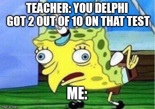 Mocking Spongebob | TEACHER: YOU DELPHI GOT 2 OUT OF 10 ON THAT TEST; ME: | image tagged in memes,mocking spongebob | made w/ Imgflip meme maker