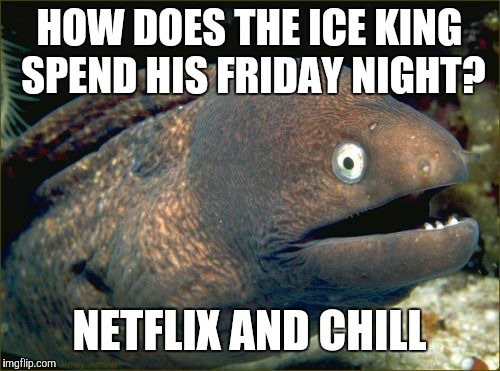 I'll bet you could've guessed that already. | HOW DOES THE ICE KING SPEND HIS FRIDAY NIGHT? NETFLIX AND CHILL | image tagged in memes,bad joke eel,adventure time,netflix,netflix and chill | made w/ Imgflip meme maker