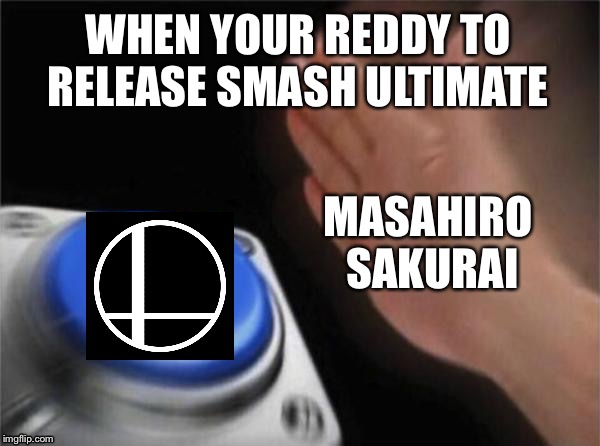 Blank Nut Button | WHEN YOUR REDDY TO RELEASE SMASH ULTIMATE; MASAHIRO SAKURAI | image tagged in memes,blank nut button | made w/ Imgflip meme maker