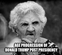 confused old lady | AGE PROGRESSION OF DONALD TRUMP POST PRESIDENCY | image tagged in confused old lady | made w/ Imgflip meme maker