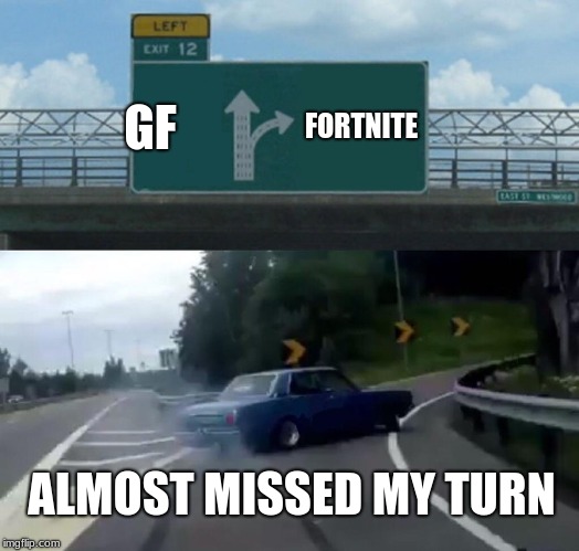 Left Exit 12 Off Ramp | GF; FORTNITE; ALMOST MISSED MY TURN | image tagged in memes,left exit 12 off ramp | made w/ Imgflip meme maker