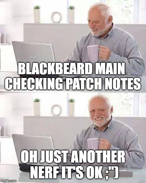 Hide the Pain Harold | BLACKBEARD MAIN CHECKING PATCH NOTES; OH JUST ANOTHER NERF IT'S OK ;") | image tagged in memes,hide the pain harold | made w/ Imgflip meme maker