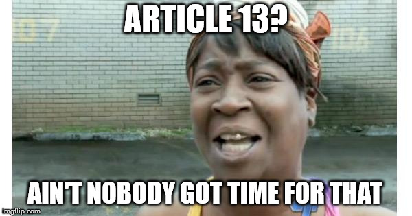 ain't nobody got time for that | ARTICLE 13? AIN'T NOBODY GOT TIME FOR THAT | image tagged in ain't nobody got time for that | made w/ Imgflip meme maker