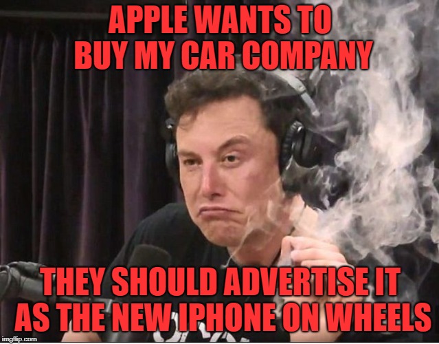 Elon Musk smoking a joint | APPLE WANTS TO BUY MY CAR COMPANY; THEY SHOULD ADVERTISE IT AS THE NEW IPHONE ON WHEELS | image tagged in elon musk smoking a joint | made w/ Imgflip meme maker