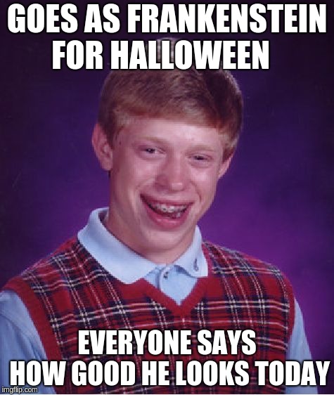 Bad Luck Brian | GOES AS FRANKENSTEIN FOR HALLOWEEN; EVERYONE SAYS HOW GOOD HE LOOKS TODAY | image tagged in memes,bad luck brian | made w/ Imgflip meme maker