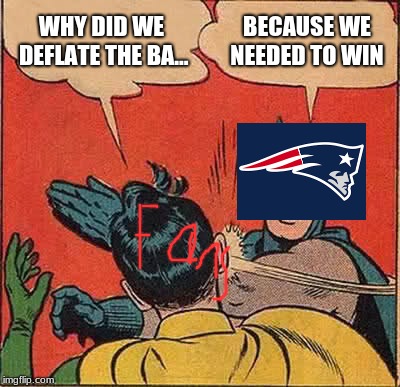 Batman Slapping Robin | WHY DID WE DEFLATE THE BA... BECAUSE WE NEEDED TO WIN | image tagged in memes,batman slapping robin,scumbag | made w/ Imgflip meme maker