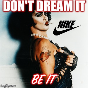 DON'T DREAM IT; BE IT | image tagged in rocky horror picture show,nike | made w/ Imgflip meme maker