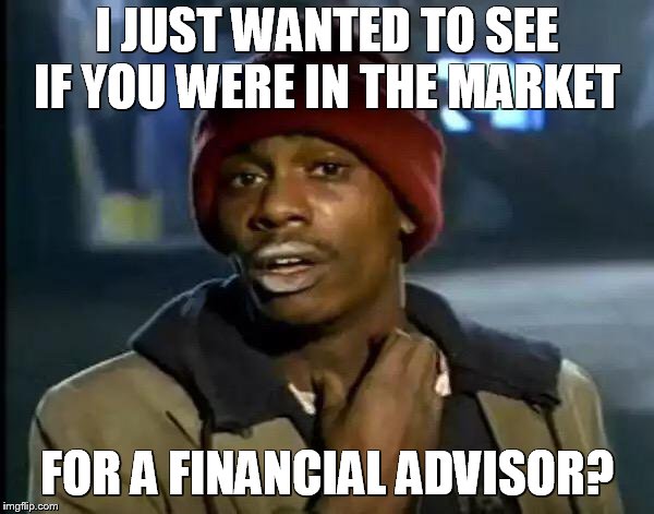 Y'all Got Any More Of That Meme | I JUST WANTED TO SEE IF YOU WERE IN THE MARKET; FOR A FINANCIAL ADVISOR? | image tagged in memes,y'all got any more of that | made w/ Imgflip meme maker