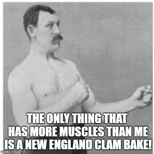 Overly Manly Man Meme | THE ONLY THING THAT HAS MORE MUSCLES THAN ME IS A NEW ENGLAND CLAM BAKE! | image tagged in memes,overly manly man | made w/ Imgflip meme maker