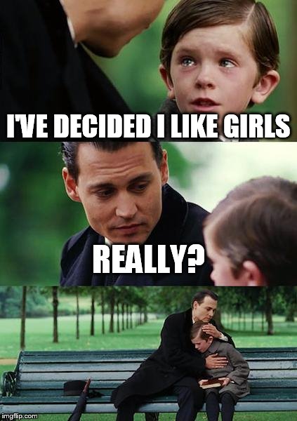 Finding Neverland | I'VE DECIDED I LIKE GIRLS; REALLY? | image tagged in memes,finding neverland | made w/ Imgflip meme maker