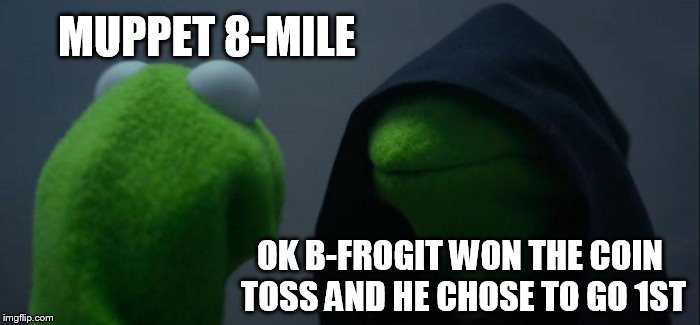 Evil Kermit Meme | MUPPET 8-MILE; OK B-FROGIT WON THE COIN TOSS AND HE CHOSE TO GO 1ST | image tagged in memes,evil kermit | made w/ Imgflip meme maker