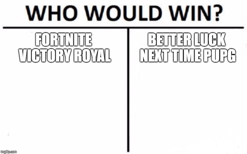 Who Would Win? Meme | FORTNITE VICTORY ROYAL; BETTER LUCK NEXT TIME PUPG | image tagged in memes,who would win | made w/ Imgflip meme maker