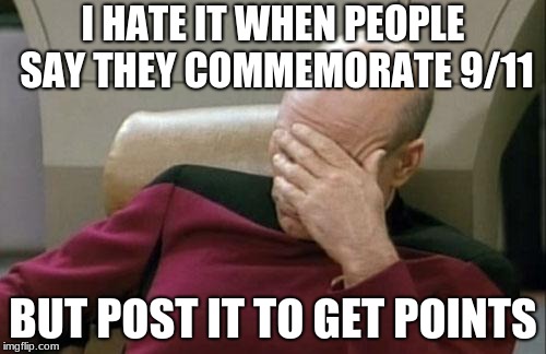 Captain Picard Facepalm Meme | I HATE IT WHEN PEOPLE SAY THEY COMMEMORATE 9/11; BUT POST IT TO GET POINTS | image tagged in memes,captain picard facepalm | made w/ Imgflip meme maker
