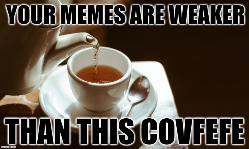 YOUR MEMES ARE WEAKER; THAN THIS COVFEFE | image tagged in covfefe,donald trump,maga,cnn fake news,triggered liberal | made w/ Imgflip meme maker