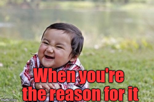 Evil Toddler Meme | When you're the reason for it | image tagged in memes,evil toddler | made w/ Imgflip meme maker