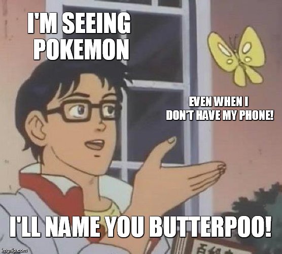 Is This A Pigeon | I'M SEEING  POKEMON; EVEN WHEN I DON'T HAVE MY PHONE! I'LL NAME YOU BUTTERPOO! | image tagged in memes,is this a pigeon | made w/ Imgflip meme maker